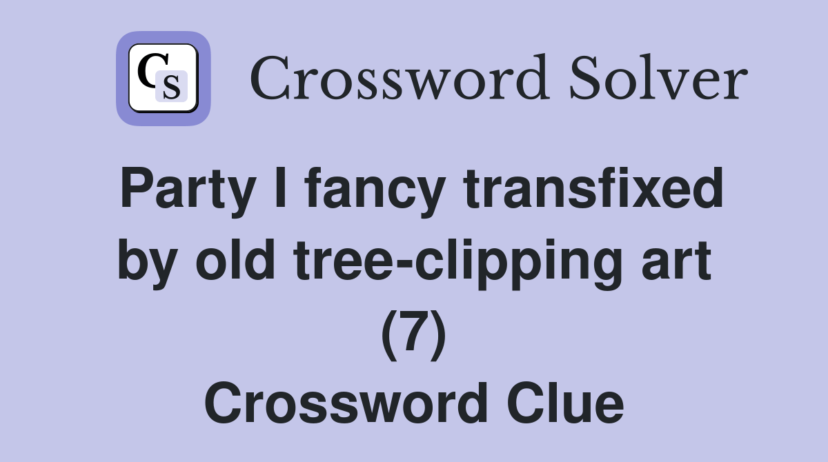Party I fancy transfixed by old treeclipping art (7) Crossword Clue